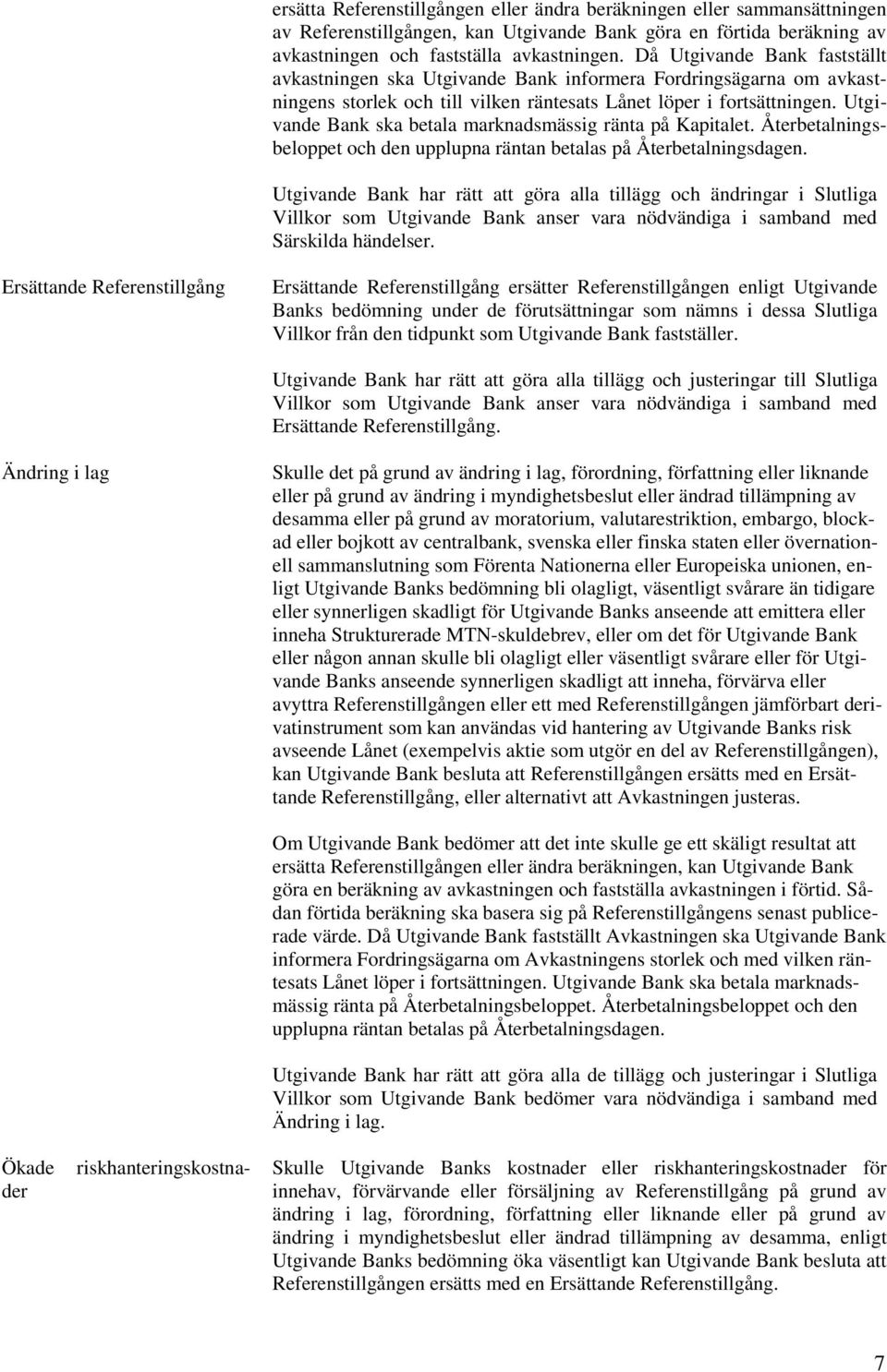 Utgivande Bank ska betala marknadsmässig ränta på Kapitalet. Återbetalningsbeloppet och den upplupna räntan betalas på Återbetalningsdagen.