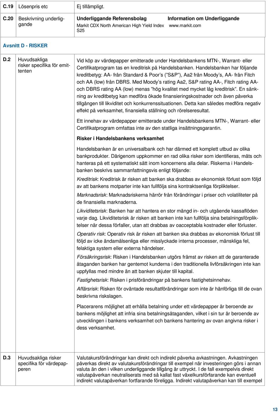 2 Huvudsakliga risker specifika för emittenten Vid köp av värdepapper emitterade under Handelsbankens MTN-, Warrant- eller Certifikatprogram tas en kreditrisk på Handelsbanken.