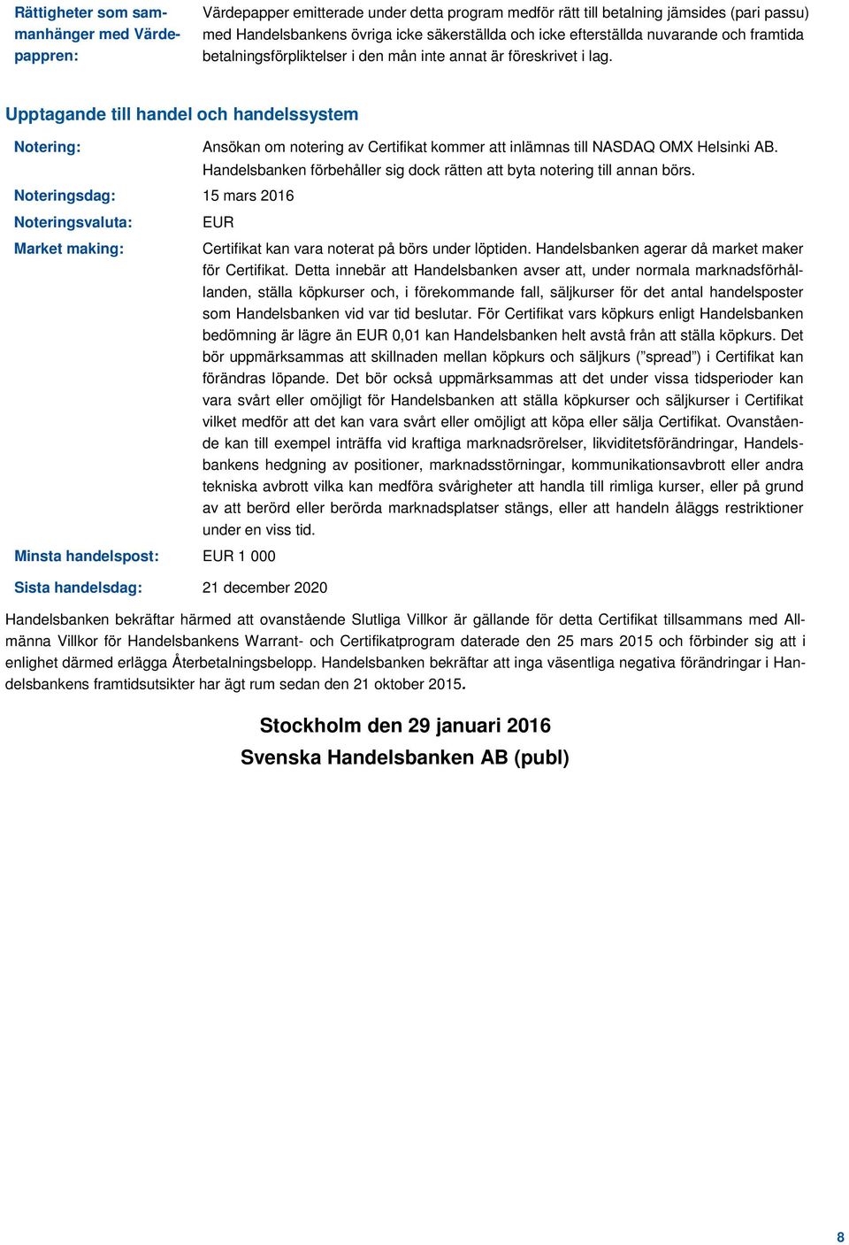 Upptagande till handel och handelssystem Notering: Ansökan om notering av Certifikat kommer att inlämnas till NASDAQ OMX Helsinki AB.
