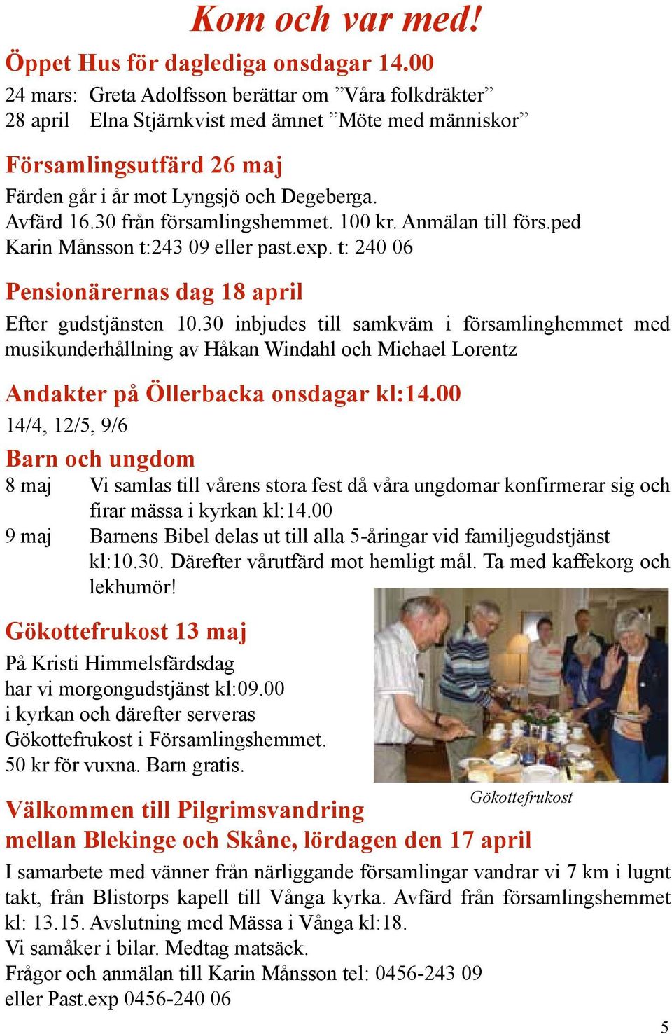 30 från församlingshemmet. 100 kr. Anmälan till förs.ped Karin Månsson t:243 09 eller past.exp. t: 240 06 Pensionärernas dag 18 april Efter gudstjänsten 10.