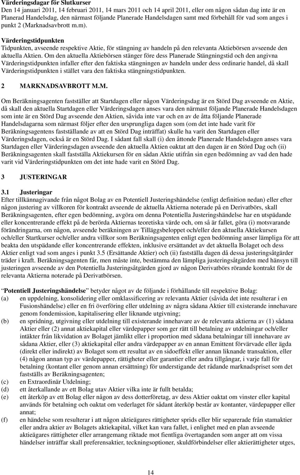 Värderingstidpunkten Tidpunkten, avseende respektive Aktie, för stängning av handeln på den relevanta Aktiebörsen avseende den aktuella Aktien.