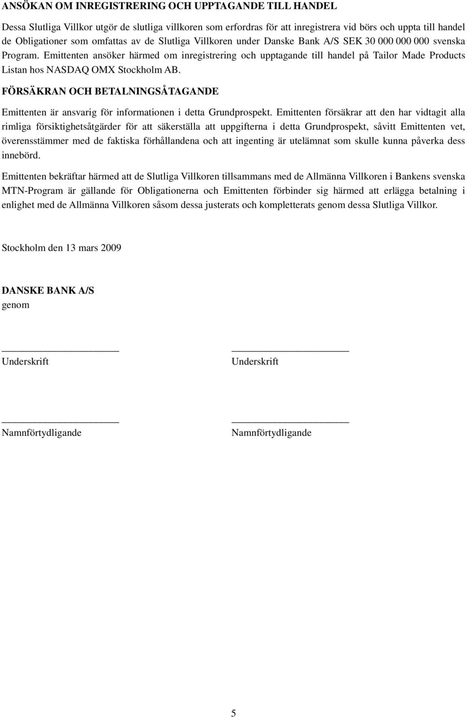 Emittenten ansöker härmed om inregistrering och upptagande till handel på Tailor Made Products Listan hos NASDAQ OMX Stockholm AB.