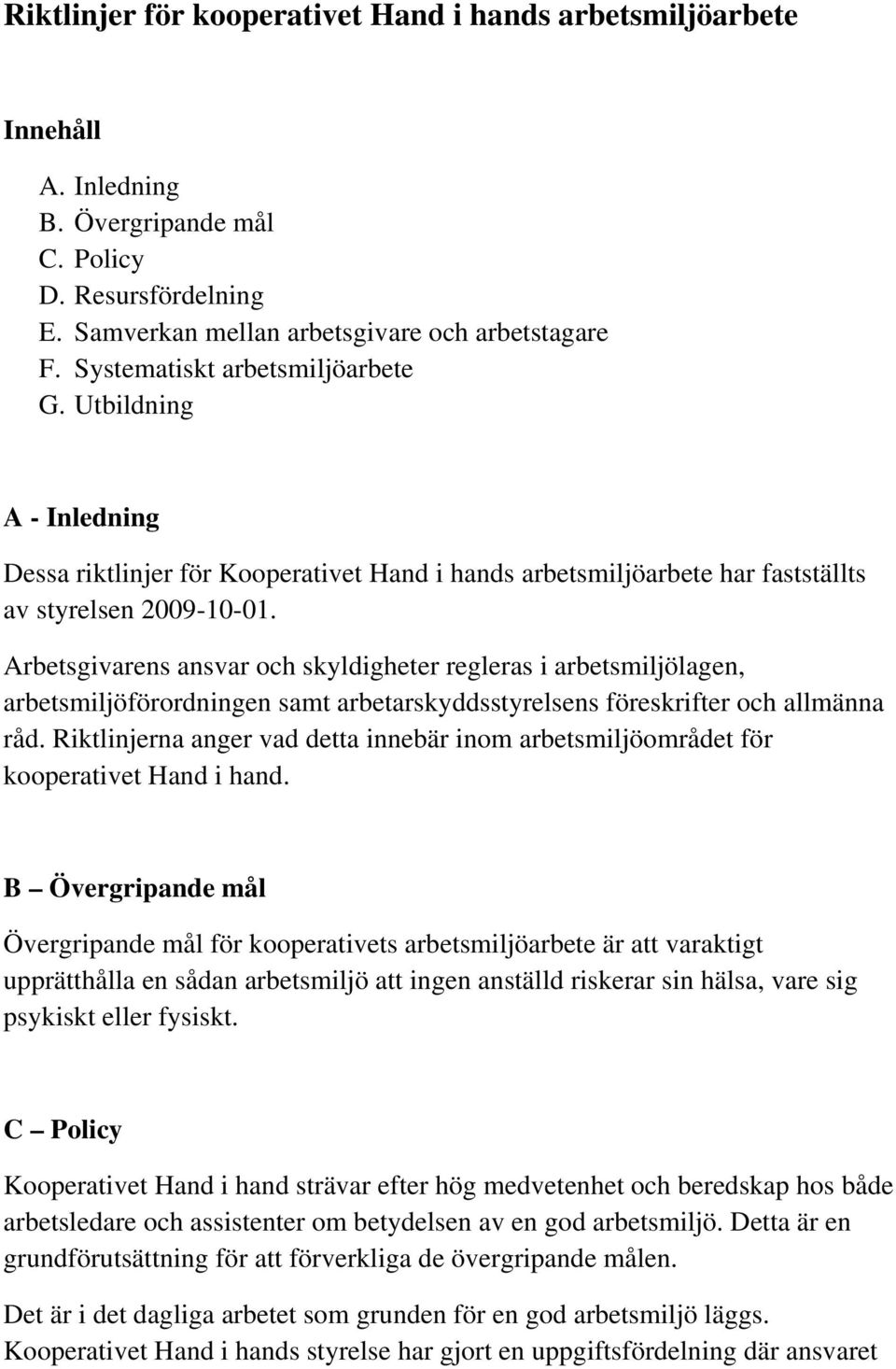 Arbetsgivarens ansvar och skyldigheter regleras i arbetsmiljölagen, arbetsmiljöförordningen samt arbetarskyddsstyrelsens föreskrifter och allmänna råd.