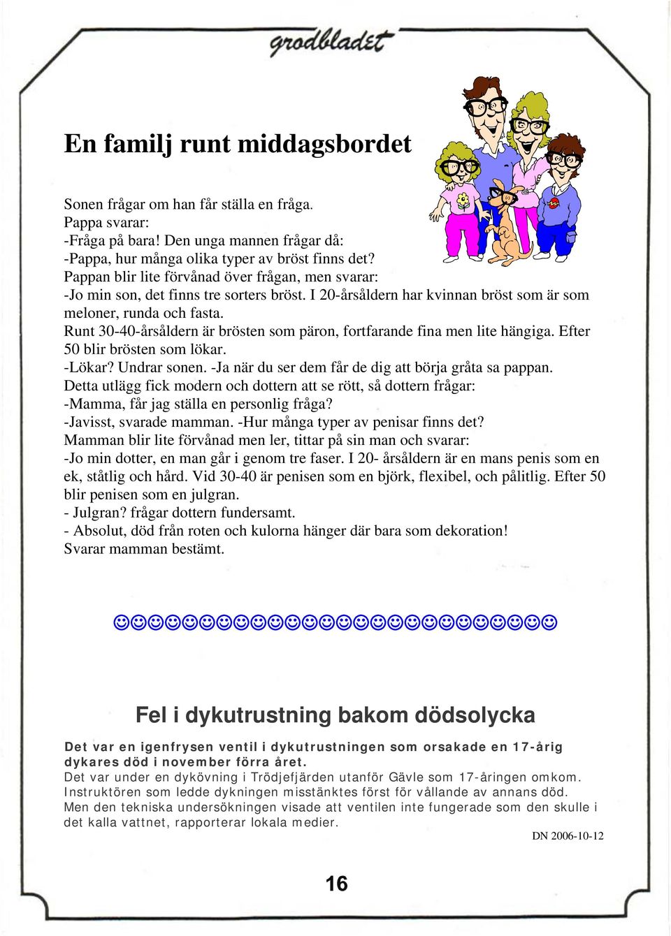 Runt 30-40-årsåldern är brösten som päron, fortfarande fina men lite hängiga. Efter 50 blir brösten som lökar. -Lökar? Undrar sonen. -Ja när du ser dem får de dig att börja gråta sa pappan.