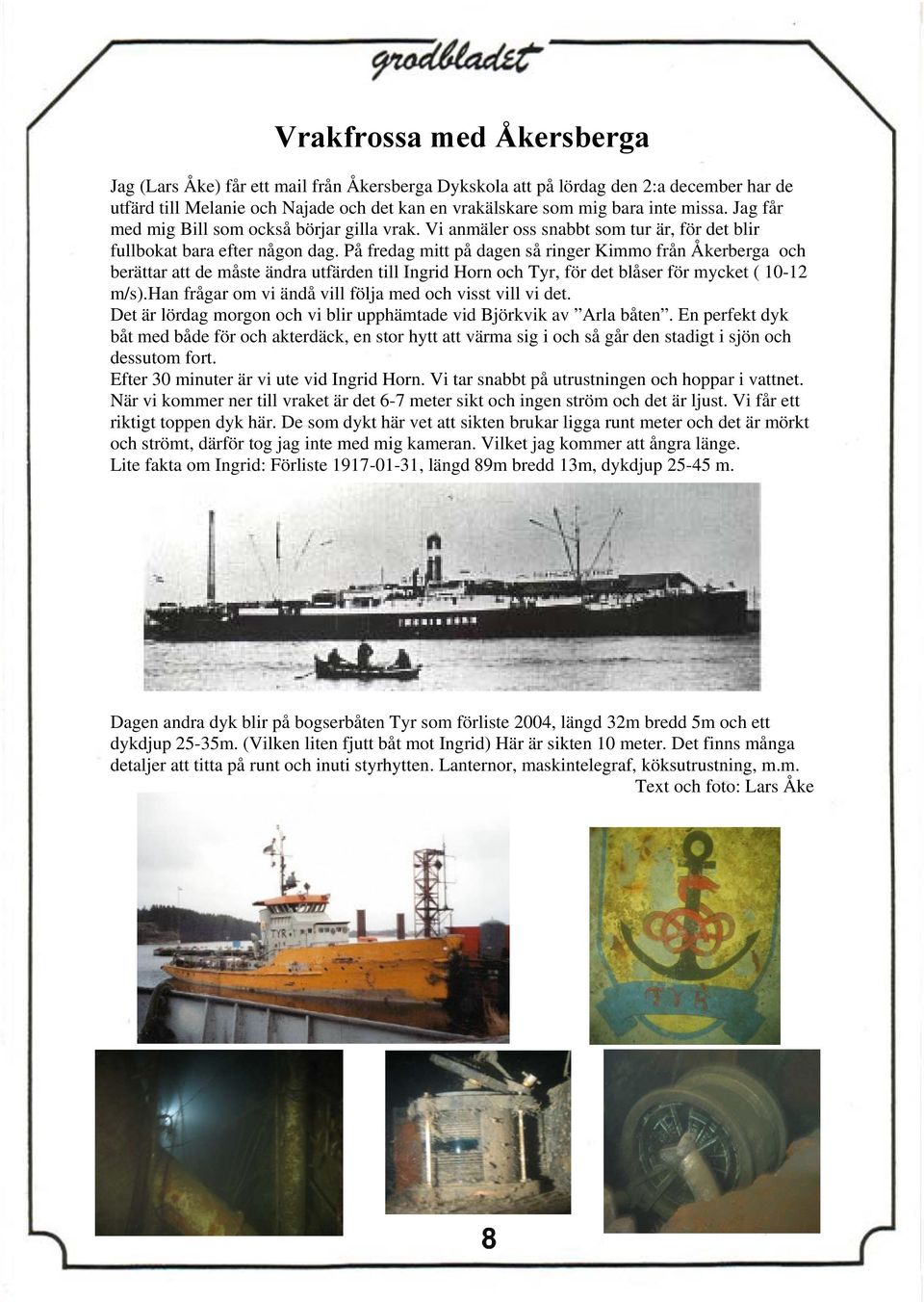 På fredag mitt på dagen så ringer Kimmo från Åkerberga och berättar att de måste ändra utfärden till Ingrid Horn och Tyr, för det blåser för mycket ( 10-12 m/s).