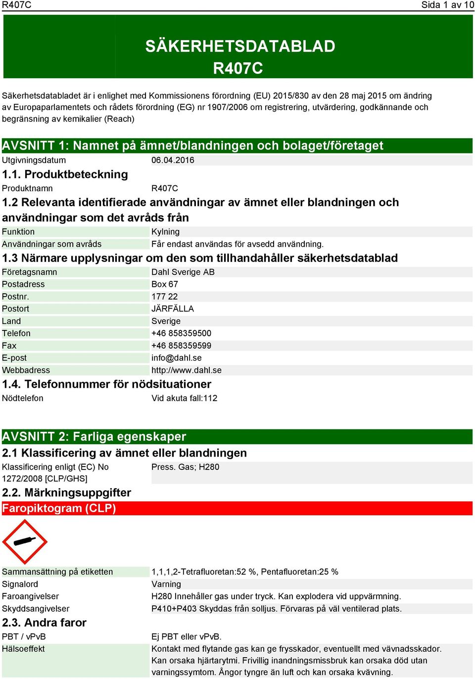 2 Relevanta identifierade användningar av ämnet eller blandningen och användningar som det avråds från Funktion Kylning Användningar som avråds Får endast användas för avsedd användning. 1.