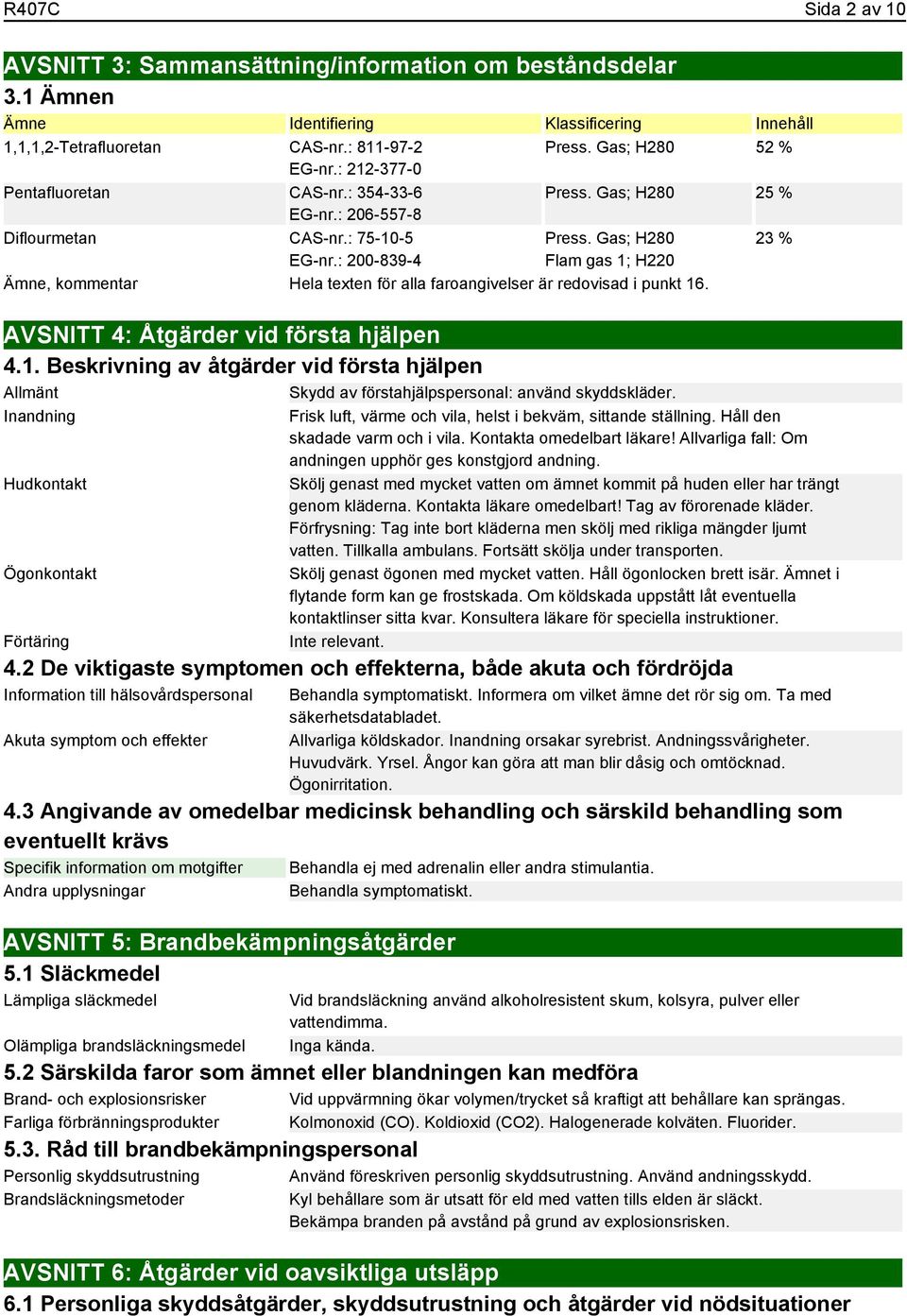 Gas; H280 Flam gas 1; H220 Ämne, kommentar Hela texten för alla faroangivelser är redovisad i punkt 16. AVSNITT 4: Åtgärder vid första hjälpen 4.1. Beskrivning av åtgärder vid första hjälpen Allmänt Skydd av förstahjälpspersonal: använd skyddskläder.