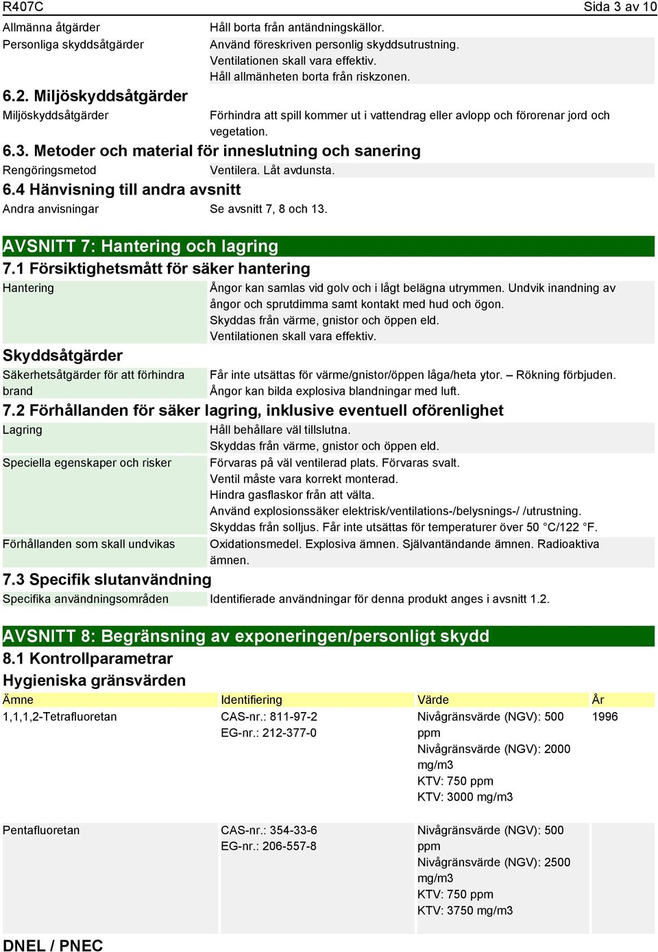 Metoder och material för inneslutning och sanering Rengöringsmetod Ventilera. Låt avdunsta. 6.4 Hänvisning till andra avsnitt Andra anvisningar Se avsnitt 7, 8 och 13.