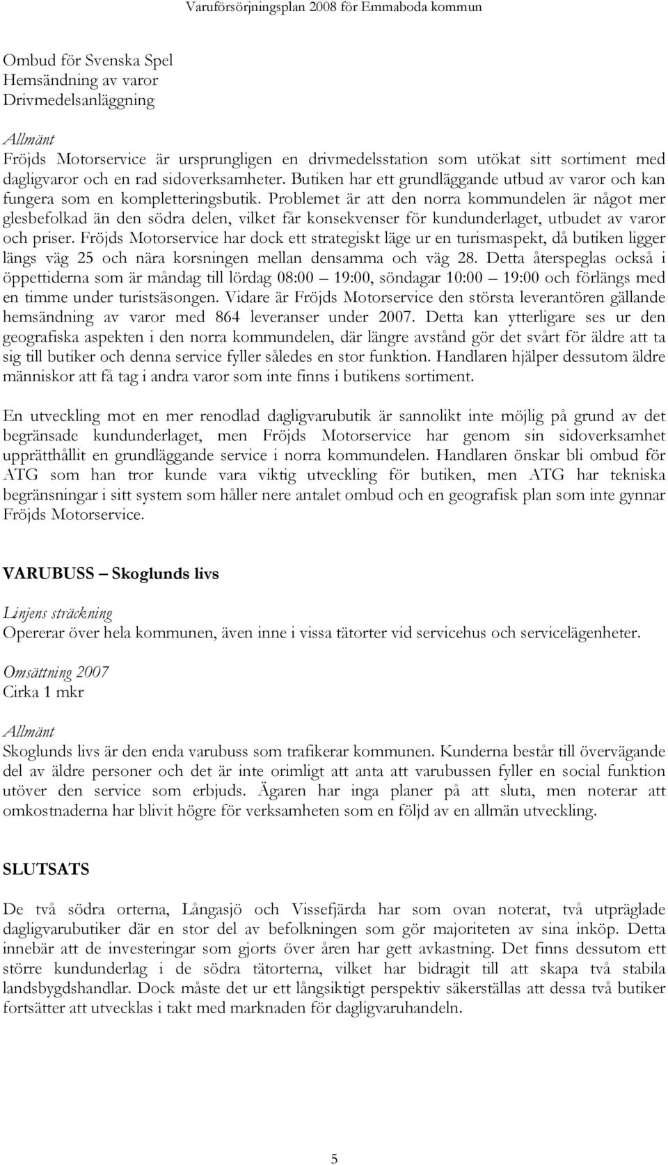 Problemet är att den norra kommundelen är något mer glesbefolkad än den södra delen, vilket får konsekvenser för kundunderlaget, utbudet av varor och priser.