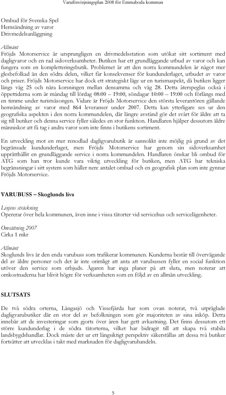 Problemet är att den norra kommundelen är något mer glesbefolkad än den södra delen, vilket får konsekvenser för kundunderlaget, utbudet av varor och priser.