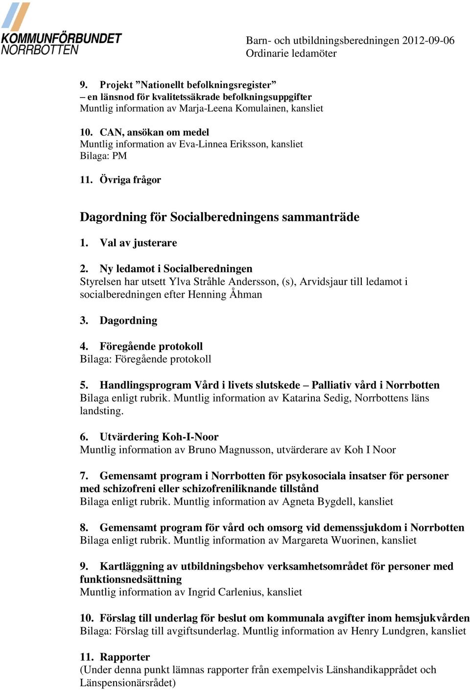 CAN, ansökan om medel Muntlig information av Eva-Linnea Eriksson, kansliet Bilaga: PM 11. Övriga frågor Dagordning för Socialberedningens sammanträde 1. Val av justerare 2.