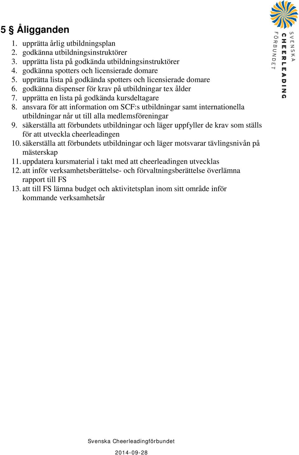 ansvara för att information om SCF:s utbildningar samt internationella utbildningar når ut till alla medlemsföreningar 9.