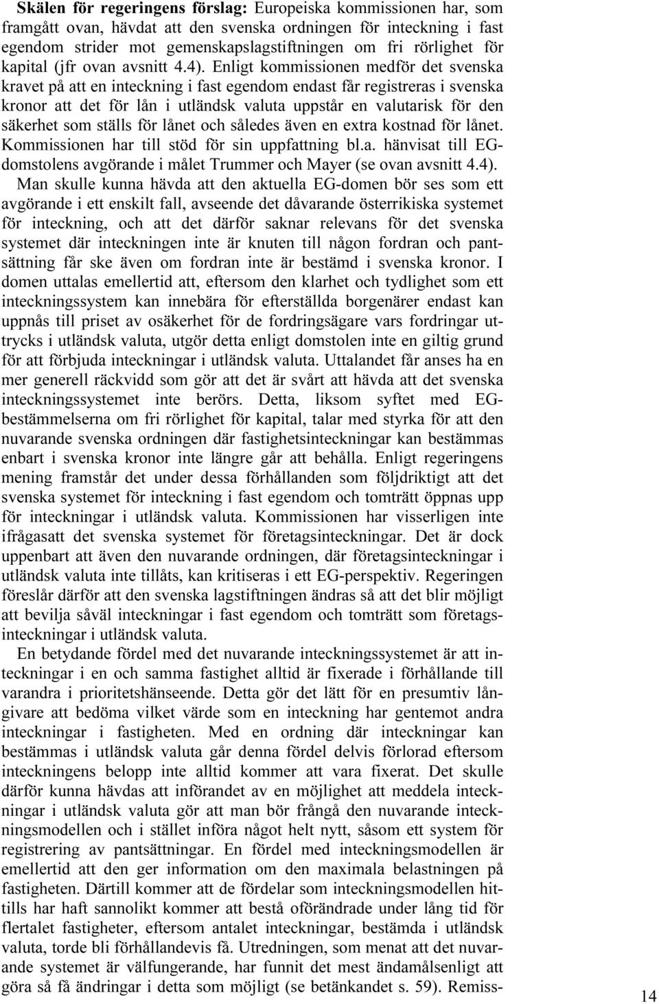 Enligt kommissionen medför det svenska kravet på att en inteckning i fast egendom endast får registreras i svenska kronor att det för lån i utländsk valuta uppstår en valutarisk för den säkerhet som