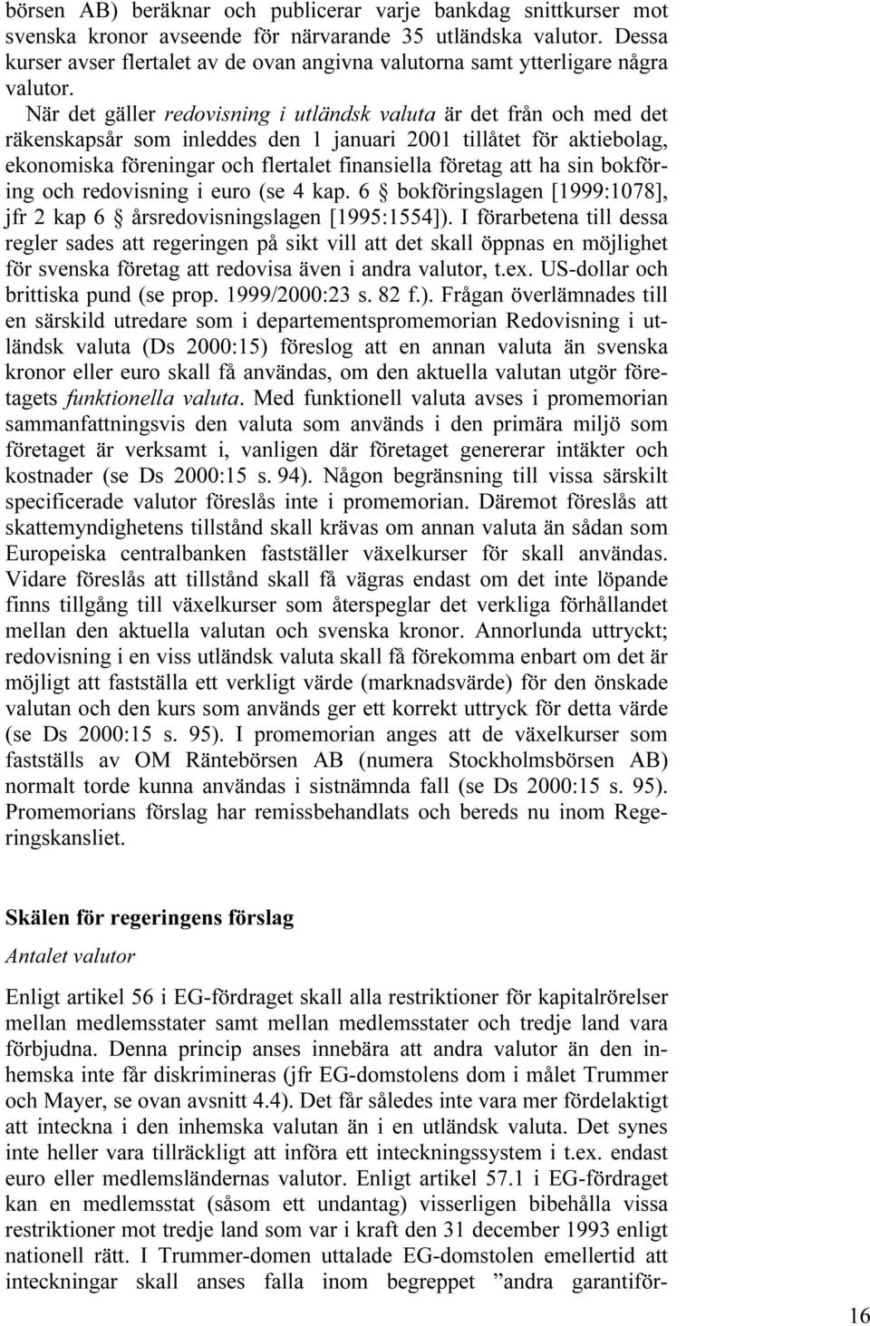 När det gäller redovisning i utländsk valuta är det från och med det räkenskapsår som inleddes den 1 januari 2001 tillåtet för aktiebolag, ekonomiska föreningar och flertalet finansiella företag att