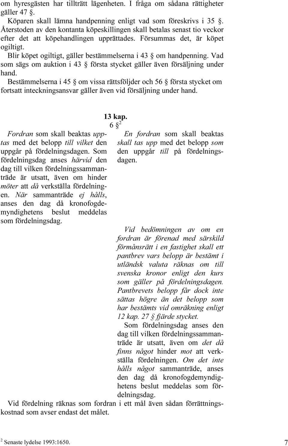 Blir köpet ogiltigt, gäller bestämmelserna i 43 om handpenning. Vad som sägs om auktion i 43 första stycket gäller även försäljning under hand.