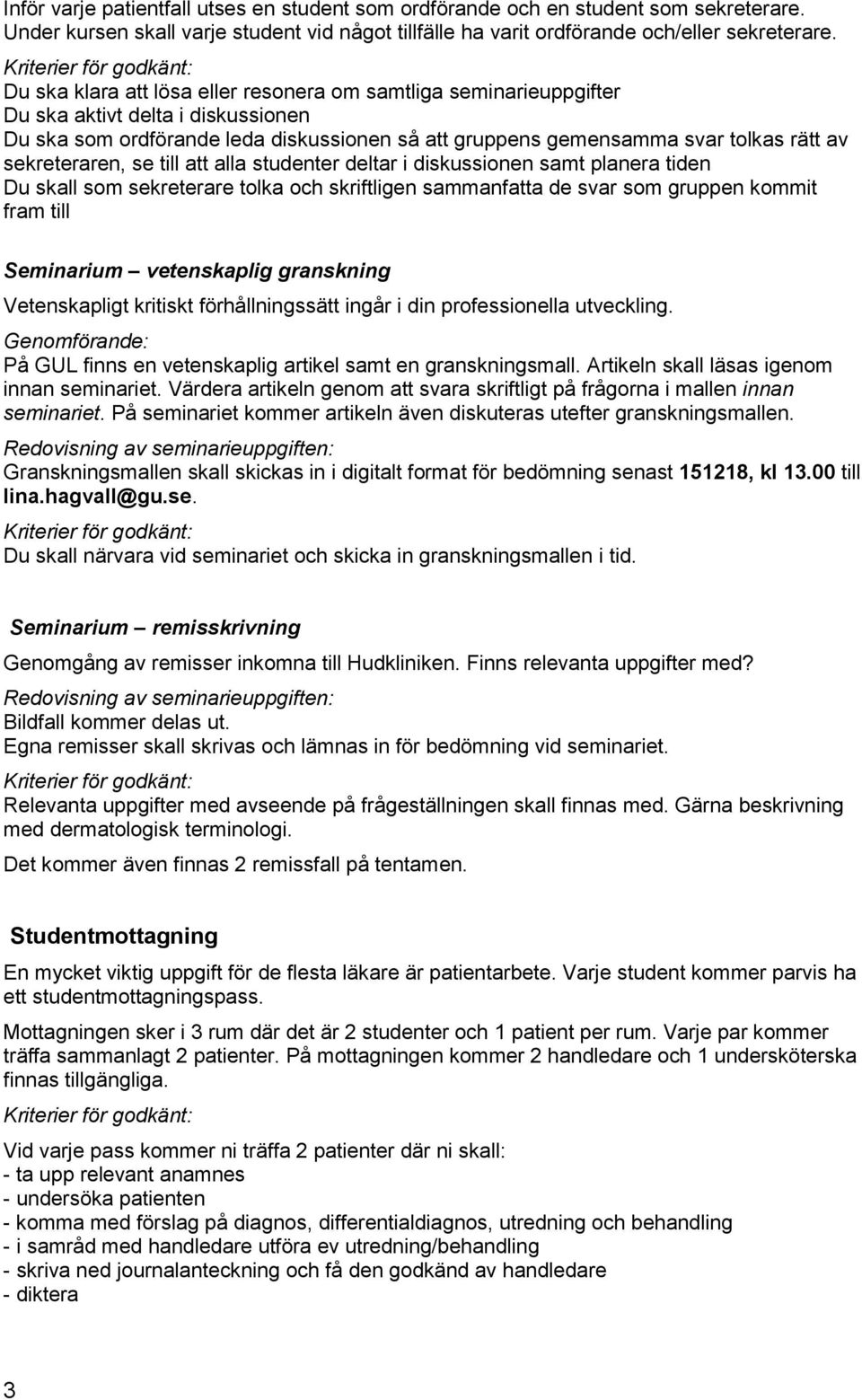 sekreteraren, se till att alla studenter deltar i diskussionen samt planera tiden Du skall som sekreterare tolka och skriftligen sammanfatta de svar som gruppen kommit fram till Seminarium