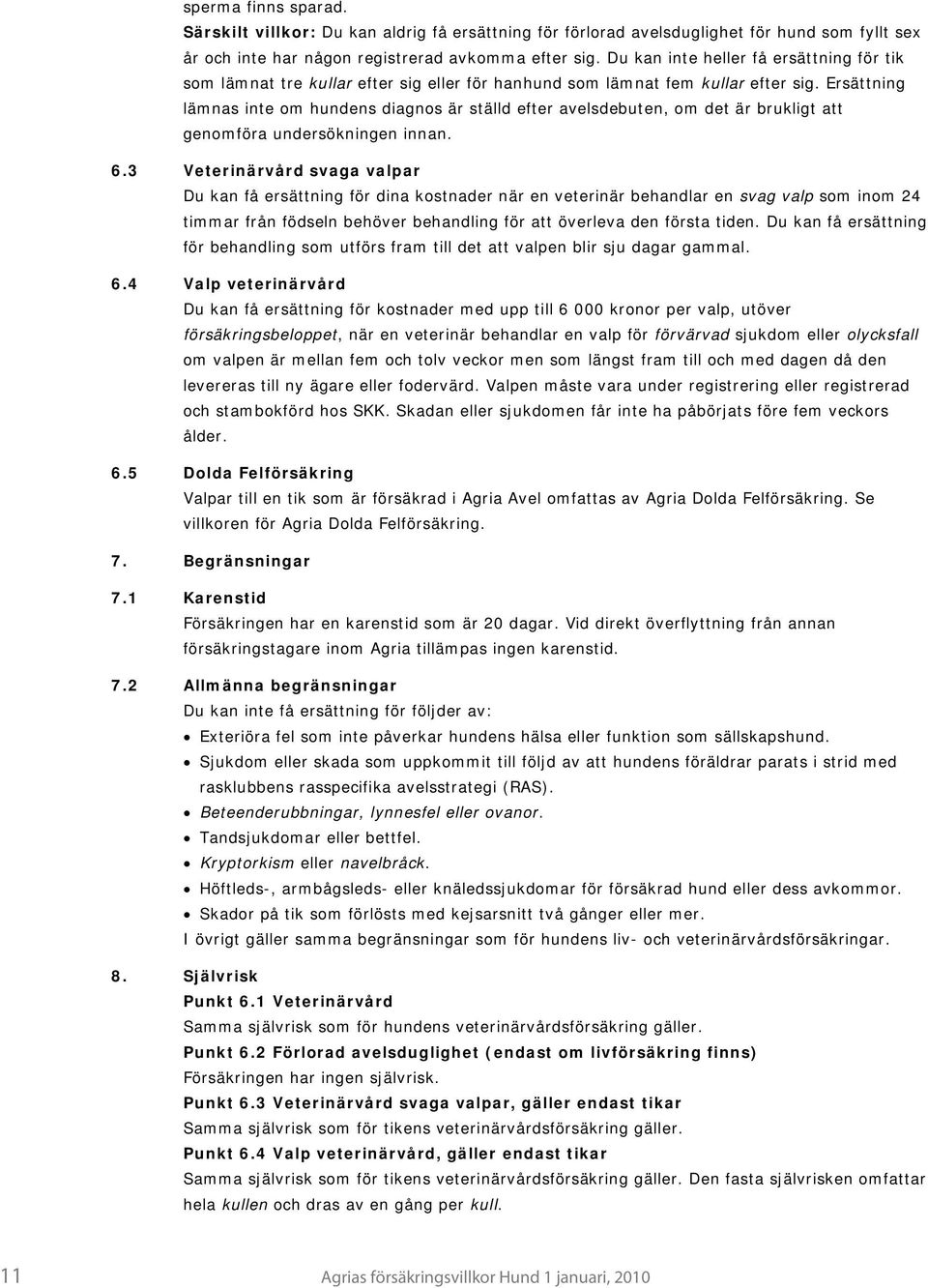 Ersättning lämnas inte om hundens diagnos är ställd efter avelsdebuten, om det är brukligt att genomföra undersökningen innan. 6.