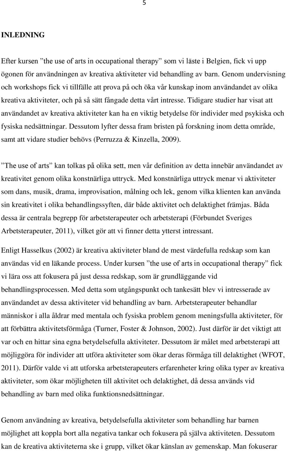 Tidigare studier har visat att användandet av kreativa aktiviteter kan ha en viktig betydelse för individer med psykiska och fysiska nedsättningar.