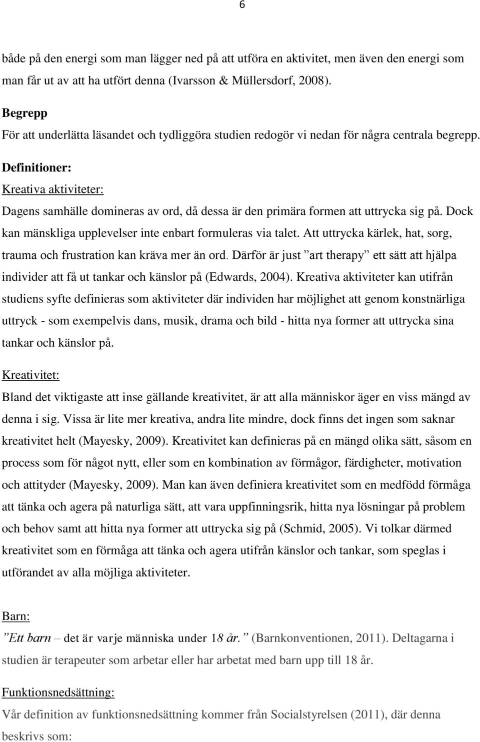 Definitioner: Kreativa aktiviteter: Dagens samhälle domineras av ord, då dessa är den primära formen att uttrycka sig på. Dock kan mänskliga upplevelser inte enbart formuleras via talet.