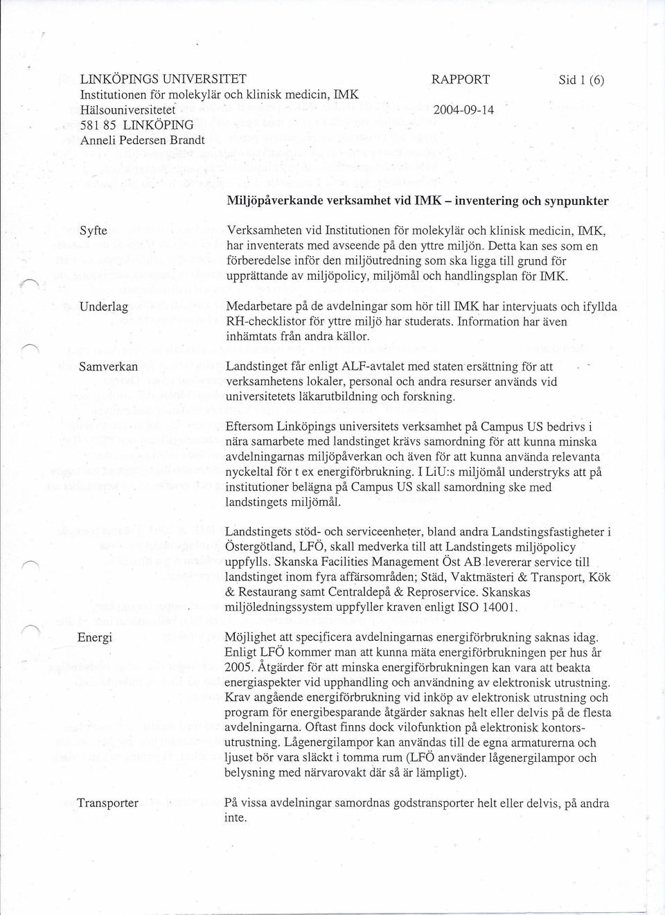 Detta kan ses som en förberedelse inför den miljöutredning som ska ligga till grund för upprättande av miljöpolicy, miljörnål och handlingsplan för IMK.