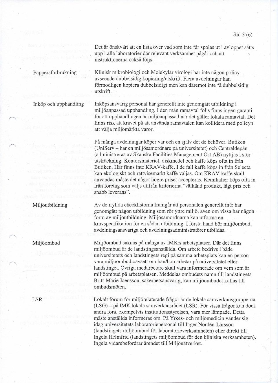 Flera avdelningar kan förmodligen kopiera dubbelsidigt men kan däremot inte få dubbelsidig utskrift. Inköpsansvarig personal har generellt inte genomgått utbildning i miljöanpassad upphandling.