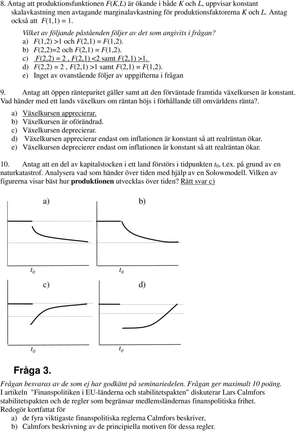 d) F(2,2) = 2, F(2,1) >1 samt F(2,1) = F(1,2). e) Inget av ovanstående följer av uppgifterna i frågan 9. Antag att öppen ränteparitet gäller samt att den förväntade framtida växelkursen är konstant.