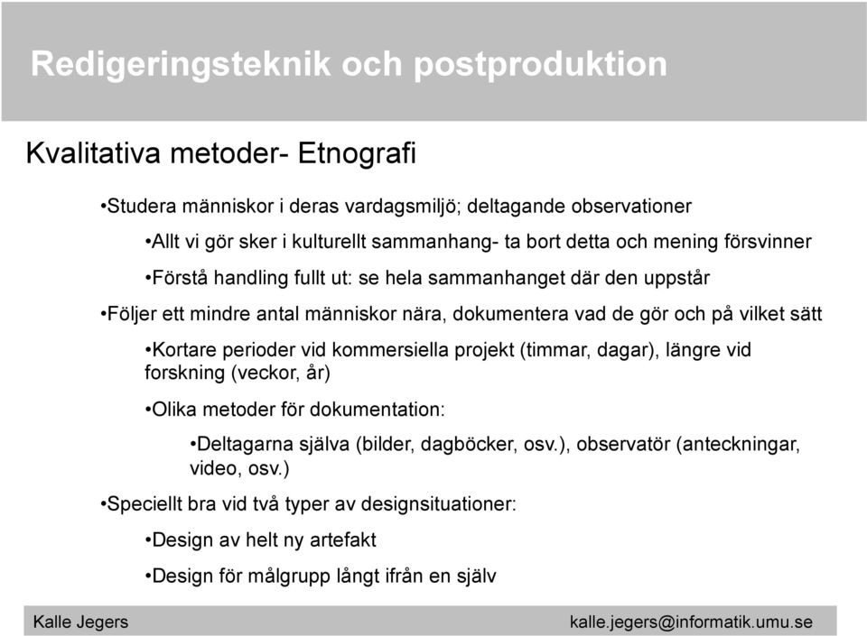 sätt Kortare perioder vid kommersiella projekt (timmar, dagar), längre vid forskning (veckor, år) Olika metoder för dokumentation: Deltagarna själva (bilder,