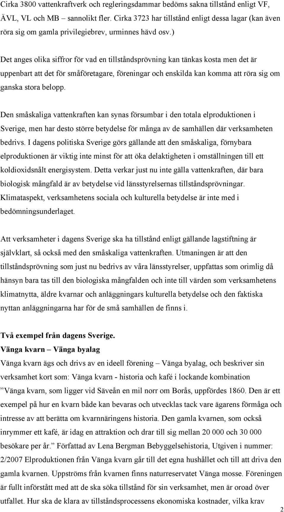 ) Det anges olika siffror för vad en tillståndsprövning kan tänkas kosta men det är uppenbart att det för småföretagare, föreningar och enskilda kan komma att röra sig om ganska stora belopp.