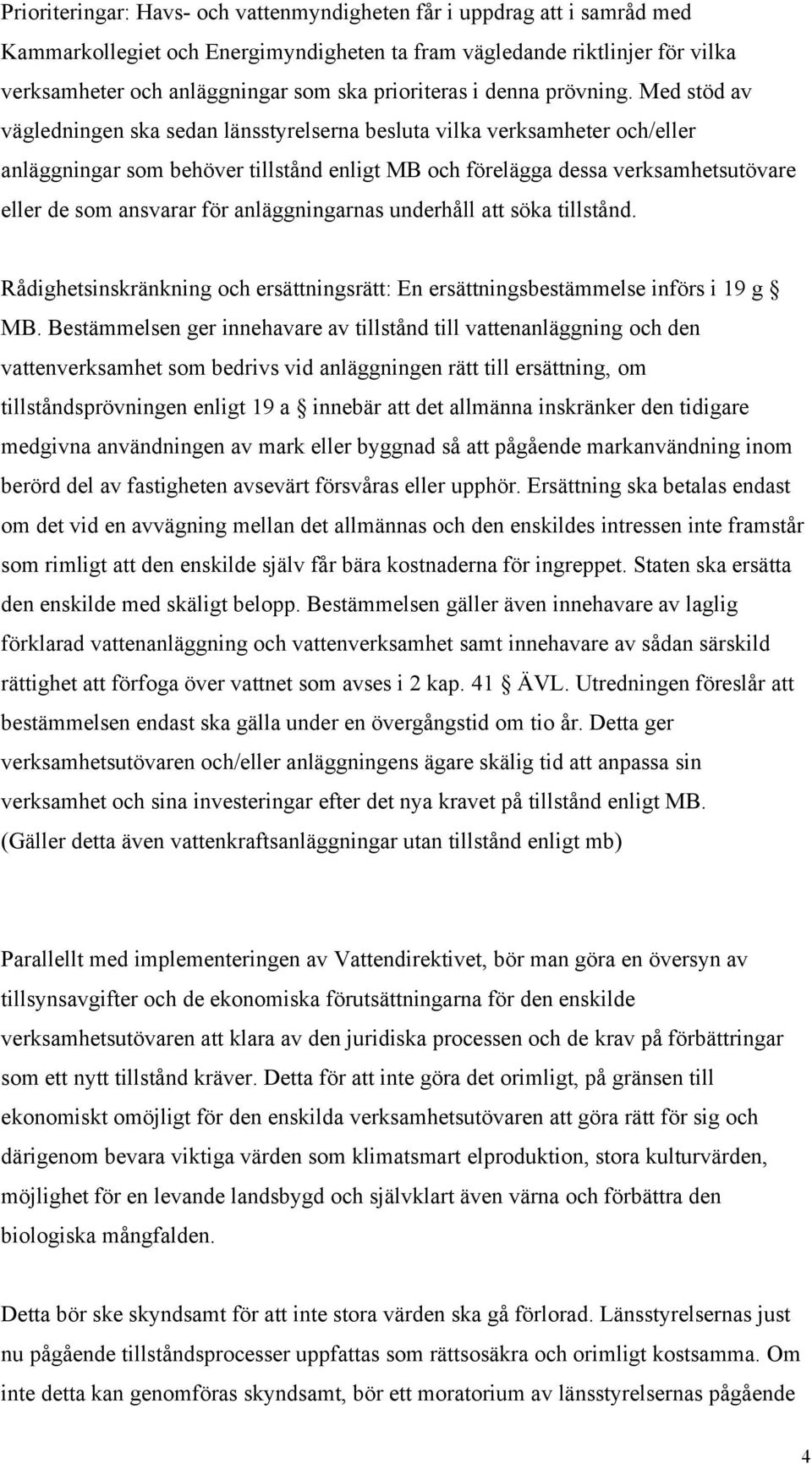 Med stöd av vägledningen ska sedan länsstyrelserna besluta vilka verksamheter och/eller anläggningar som behöver tillstånd enligt MB och förelägga dessa verksamhetsutövare eller de som ansvarar för