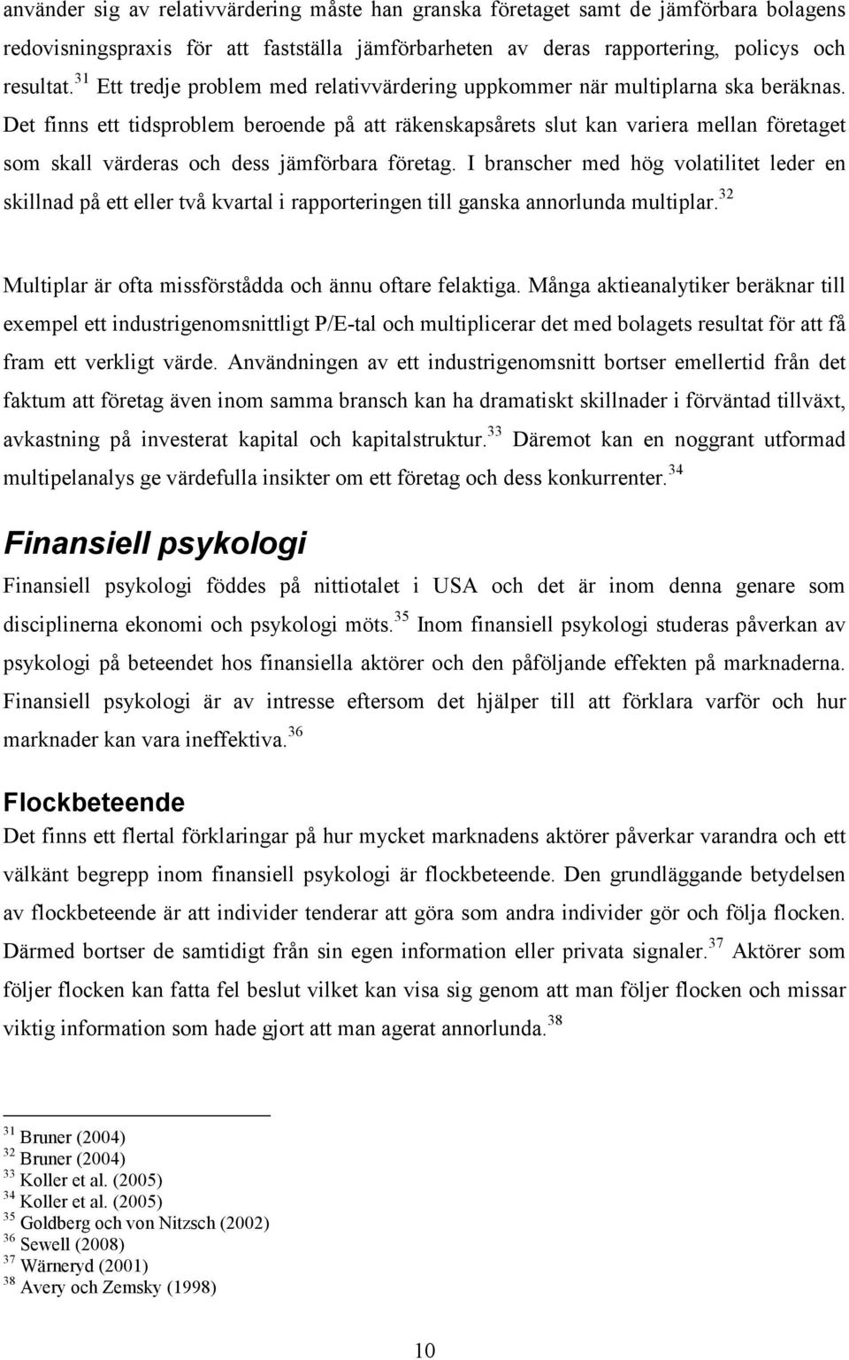 Det finns ett tidsproblem beroende på att räkenskapsårets slut kan variera mellan företaget som skall värderas och dess jämförbara företag.