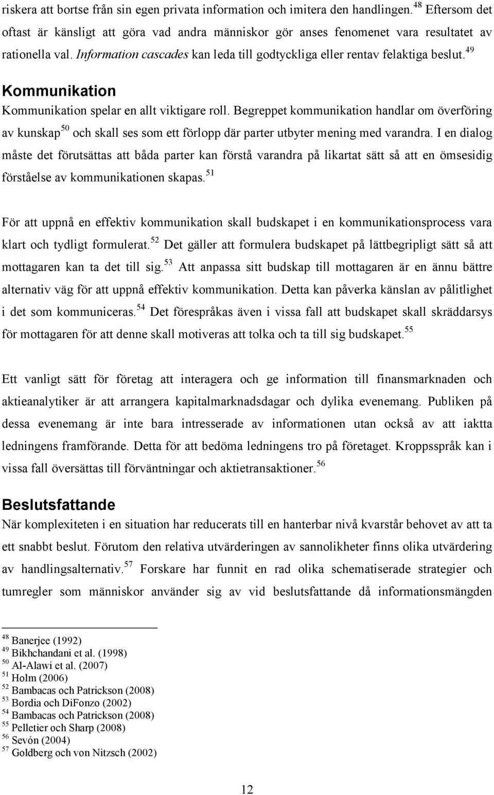 Begreppet kommunikation handlar om överföring av kunskap 50 och skall ses som ett förlopp där parter utbyter mening med varandra.