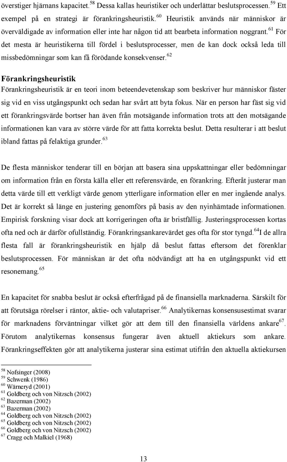 61 För det mesta är heuristikerna till fördel i beslutsprocesser, men de kan dock också leda till missbedömningar som kan få förödande konsekvenser.