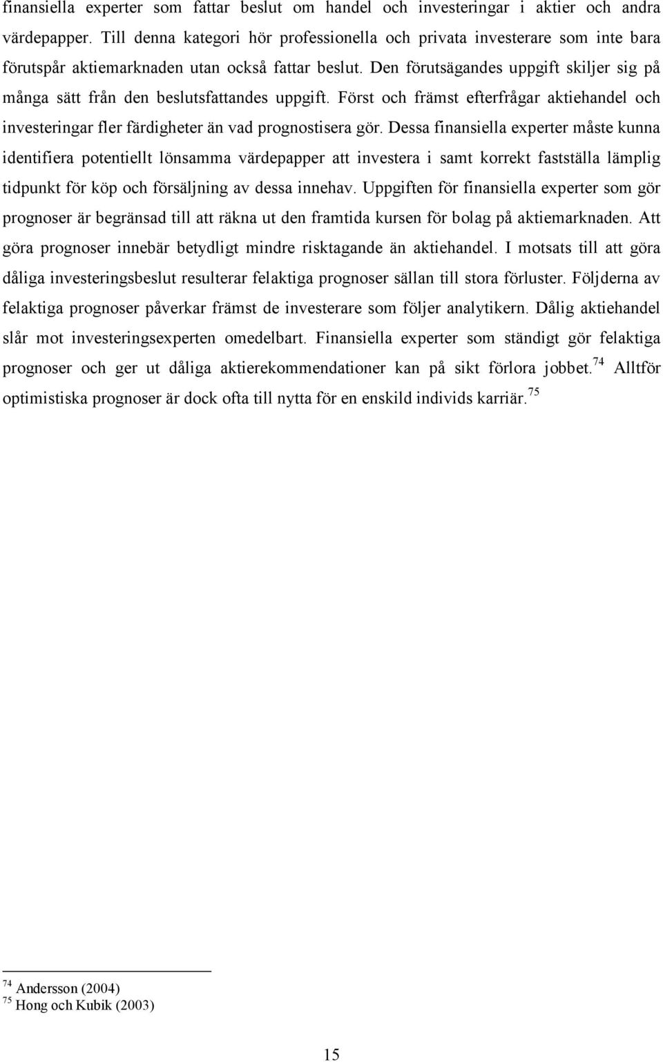 Den förutsägandes uppgift skiljer sig på många sätt från den beslutsfattandes uppgift. Först och främst efterfrågar aktiehandel och investeringar fler färdigheter än vad prognostisera gör.