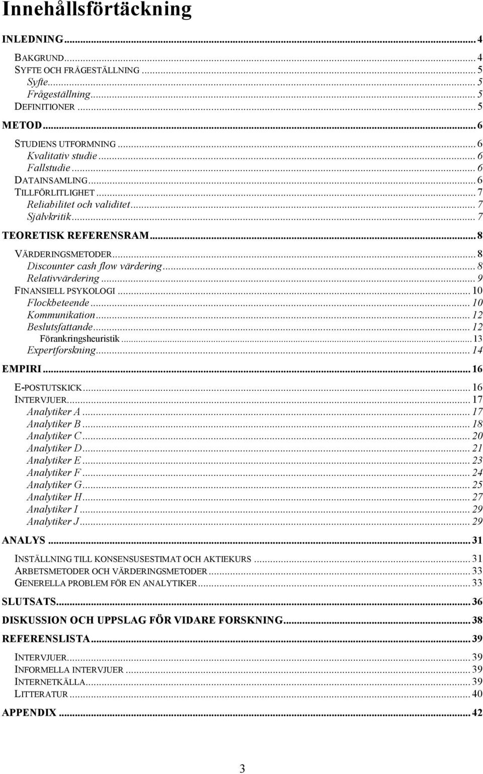 .. 9 FINANSIELL PSYKOLOGI... 10 Flockbeteende... 10 Kommunikation... 12 Beslutsfattande... 12 Förankringsheuristik...13 Expertforskning... 14 EMPIRI... 16 E-POSTUTSKICK... 16 INTERVJUER.