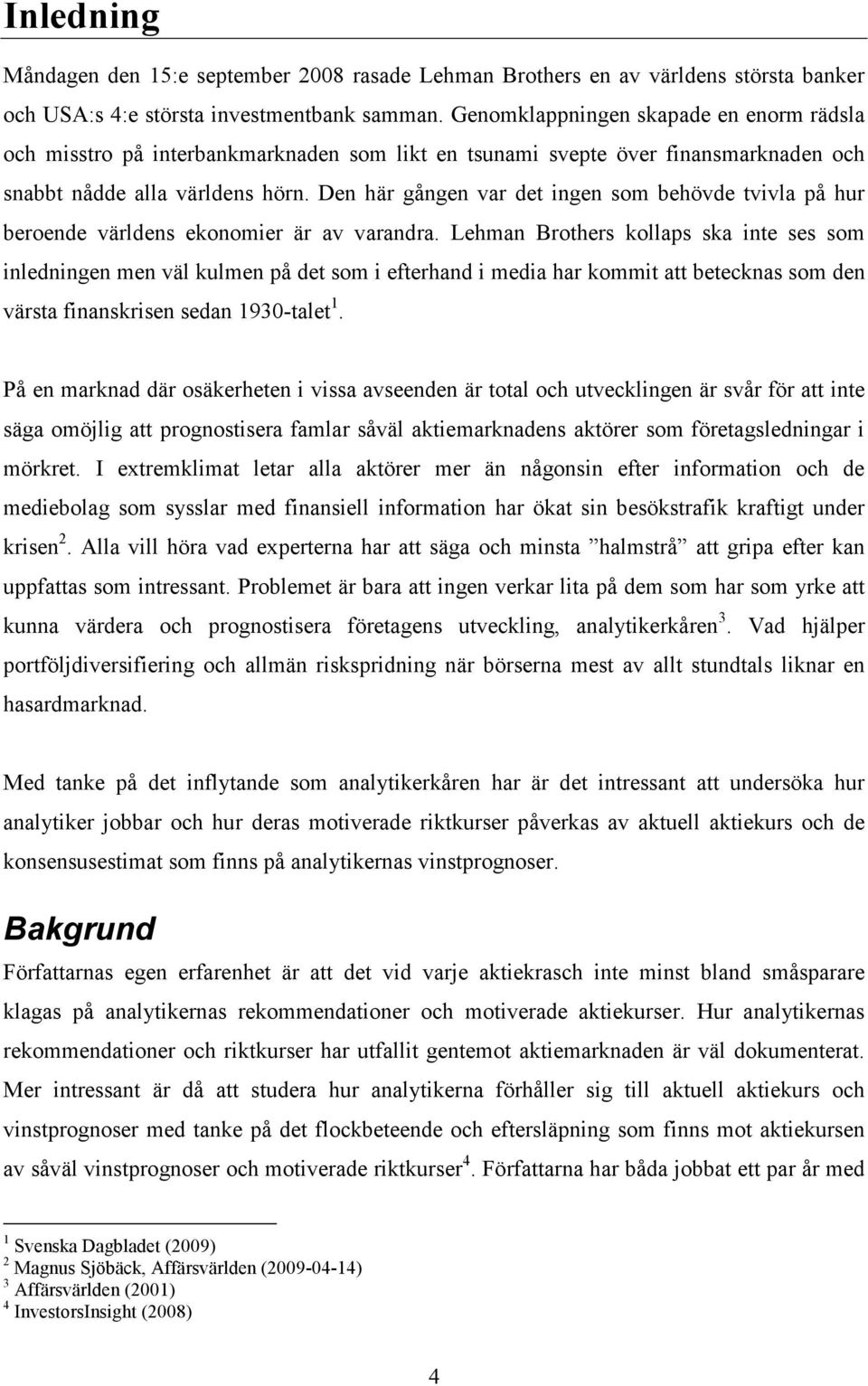 Den här gången var det ingen som behövde tvivla på hur beroende världens ekonomier är av varandra.
