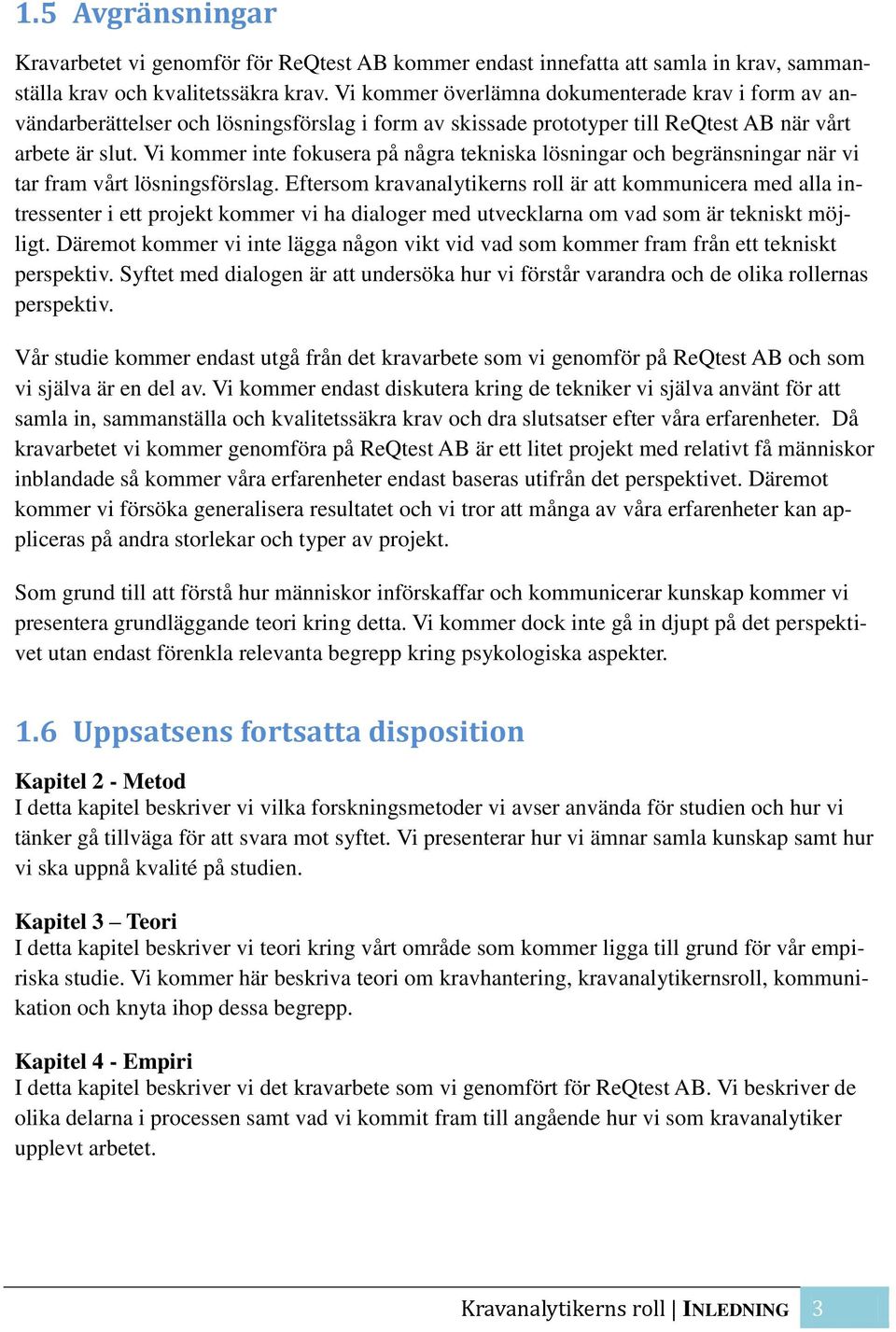 Vi kommer inte fokusera på några tekniska lösningar och begränsningar när vi tar fram vårt lösningsförslag.