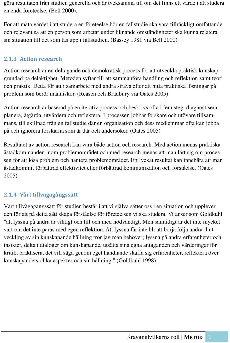 situation till det som tas upp i fallstudien. (Bassey 1981 via Bell 2000) 2.1.3 Action research Action research är en deltagande och demokratisk process för att utveckla praktisk kunskap grundad på delaktighet.