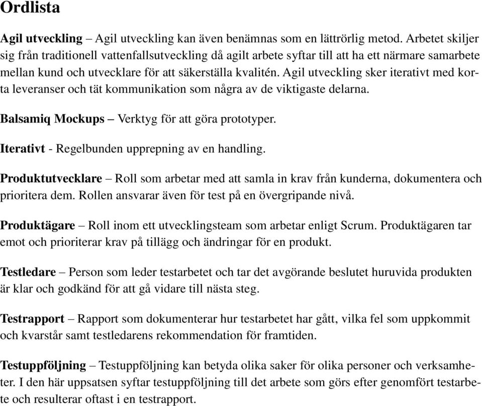 Agil utveckling sker iterativt med korta leveranser och tät kommunikation som några av de viktigaste delarna. Balsamiq Mockups Verktyg för att göra prototyper.