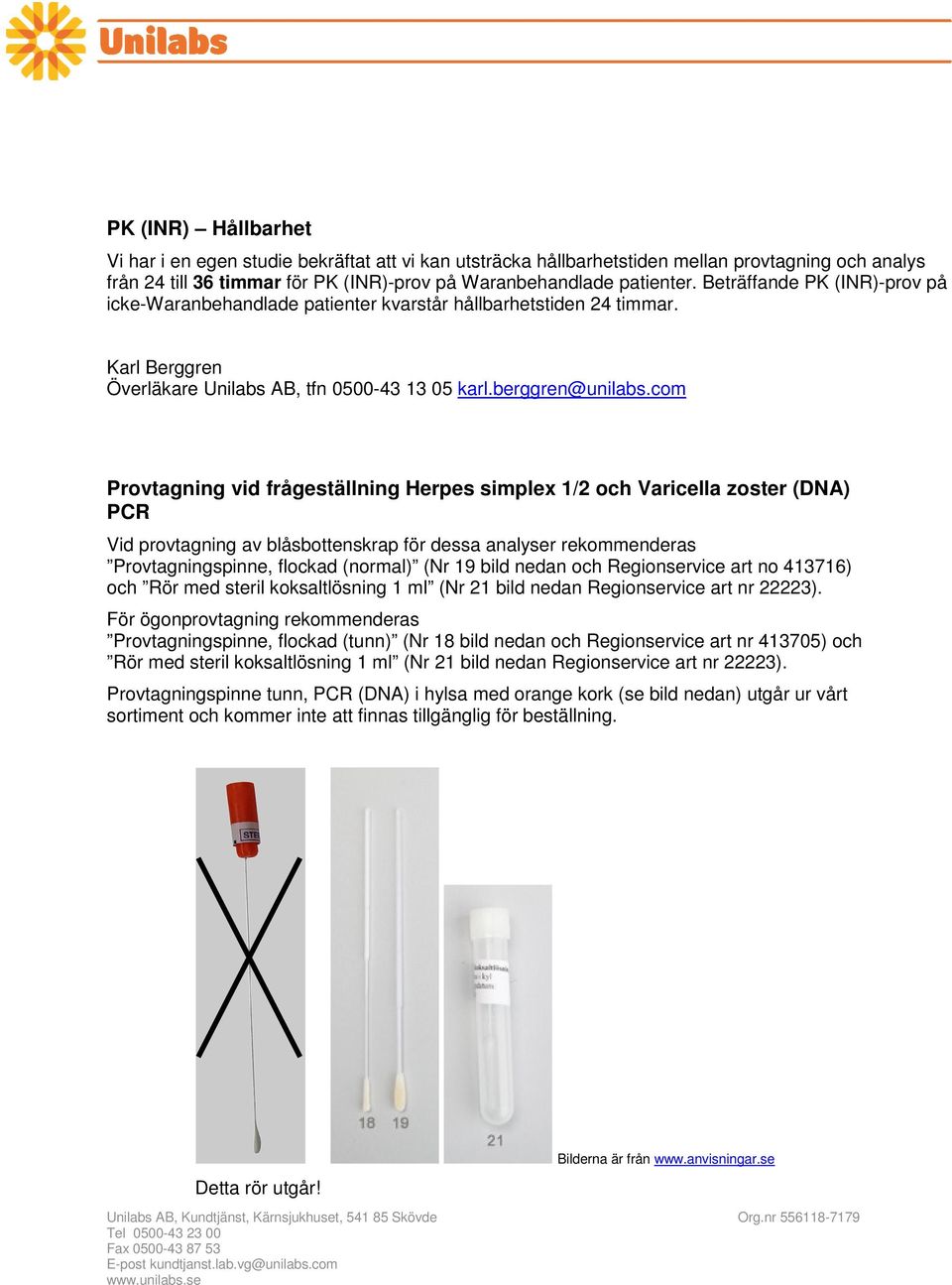 com Provtagning vid frågeställning Herpes simplex 1/2 och Varicella zoster (DNA) PCR Vid provtagning av blåsbottenskrap för dessa analyser rekommenderas Provtagningspinne, flockad (normal) (Nr 19