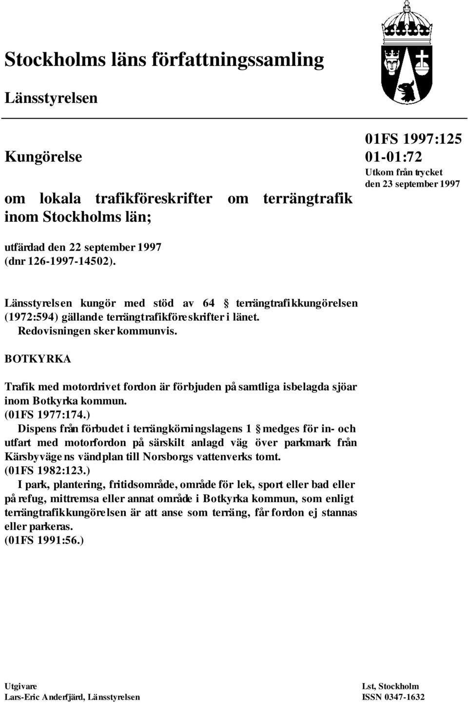 BOTKYRKA Trafik med motordrivet fordon är förbjuden på samtliga isbelagda sjöar inom Botkyrka kommun. (01FS 1977:174.