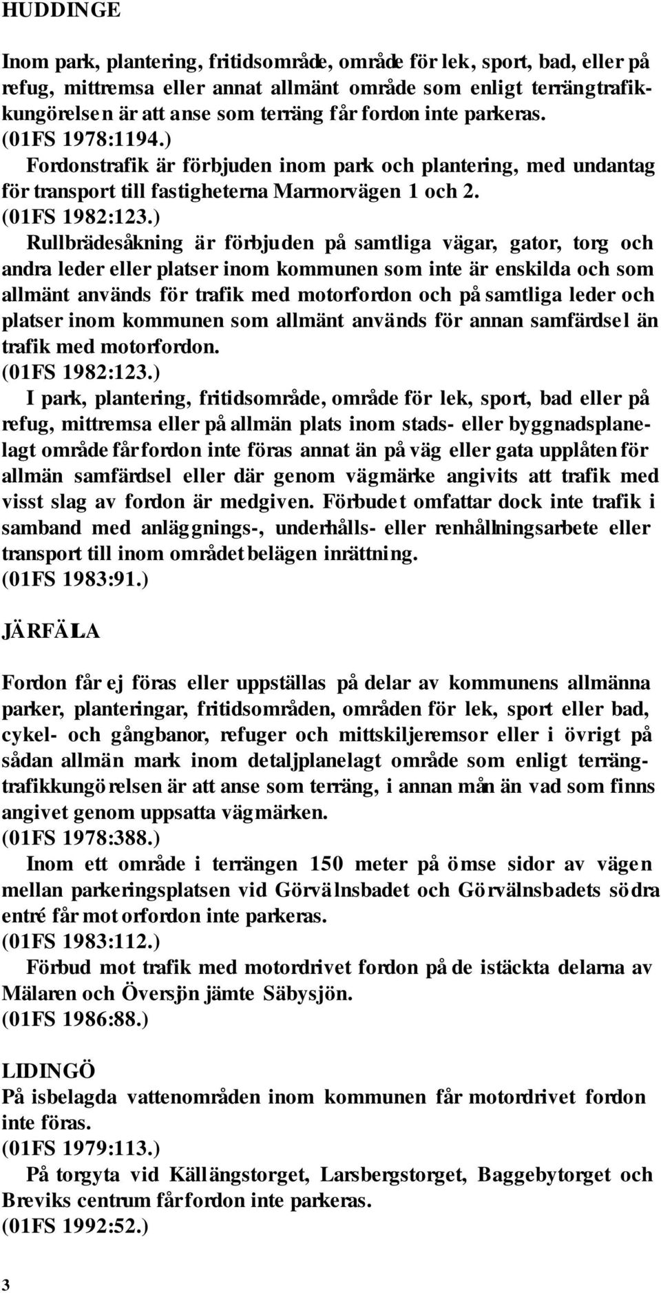 Rullbrädesåkning är förbjuden på samtliga vägar, gator, torg och andra leder eller platser inom kommunen som inte är enskilda och som allmänt används för trafik med motorfordon och på samtliga leder