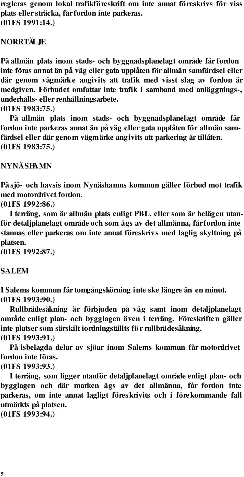 visst slag av fordon är medgiven. Förbudet omfattar inte trafik i samband med anläggnings-, underhålls- eller renhållningsarbete. (01FS 1983:75.