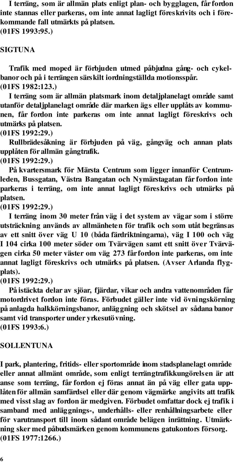 I terräng som är allmän platsmark inom detaljplanelagt område samt utanför detaljplanelagt område där marken ägs eller upplåts av kommunen, får fordon inte parkeras om inte annat lagligt föreskrivs