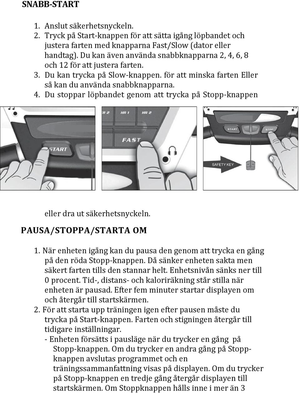 PAUSA/STOPPA/STARTA OM 1. När enheten igång kan du pausa den genom att trycka en gång på den röda Stopp-knappen. Då sänker enheten sakta men säkert farten tills den stannar helt.