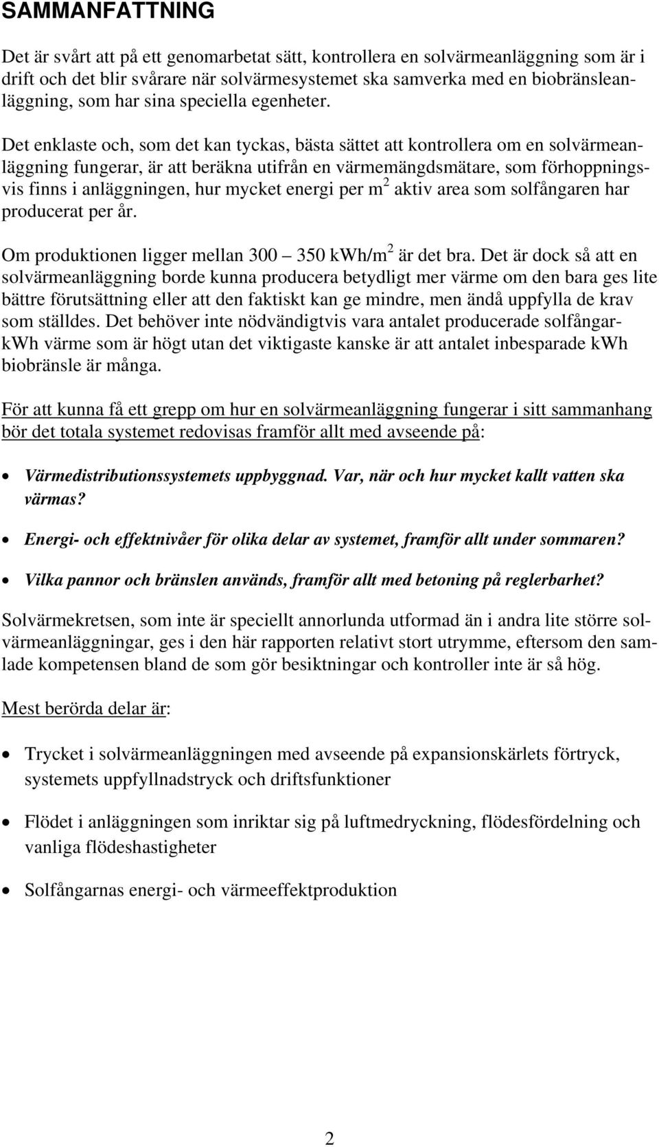 Det enklaste och, som det kan tyckas, bästa sättet att kontrollera om en solvärmeanläggning fungerar, är att beräkna utifrån en värmemängdsmätare, som förhoppningsvis finns i anläggningen, hur mycket