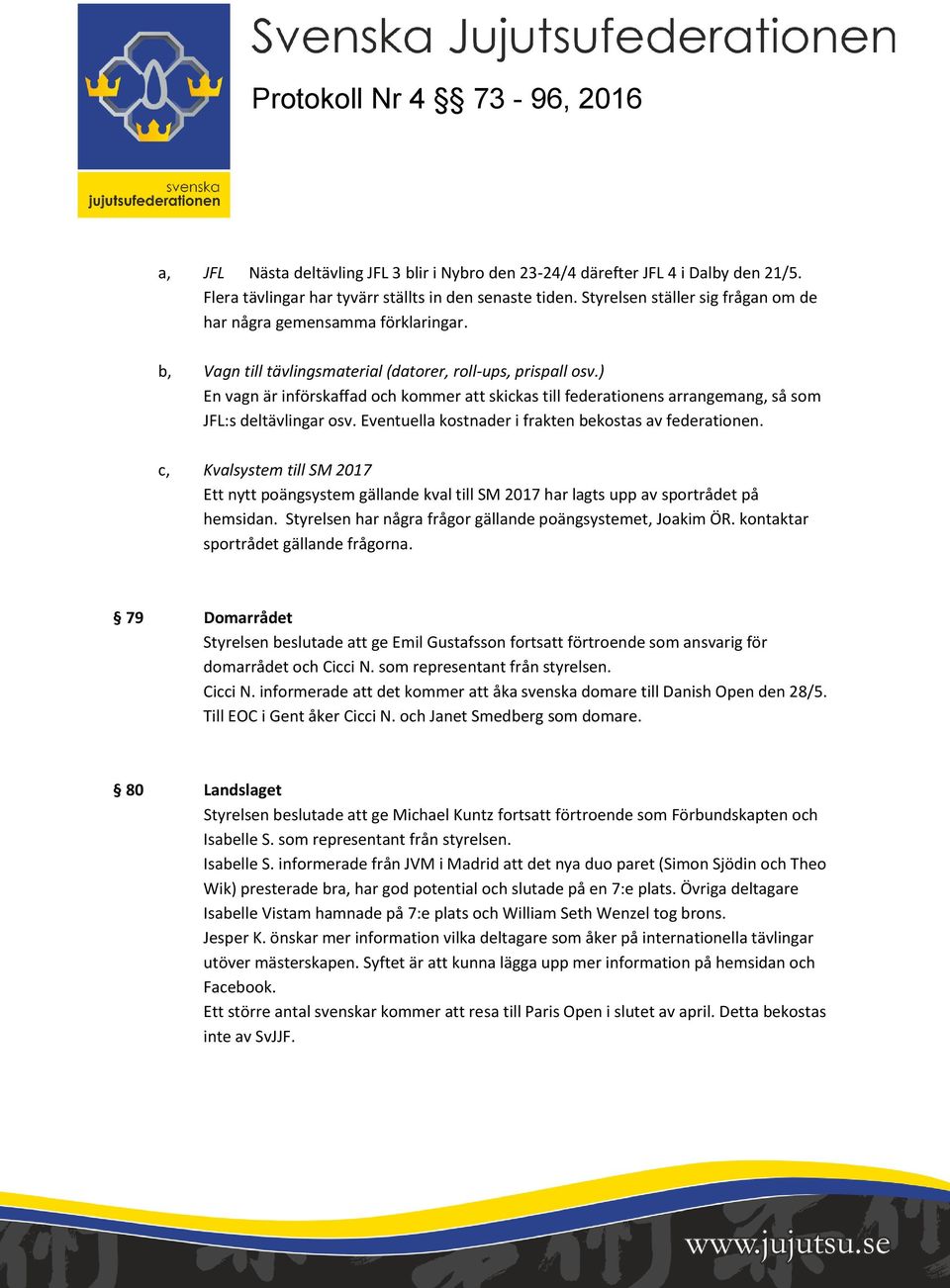 ) En vagn är införskaffad och kommer att skickas till federationens arrangemang, så som JFL:s deltävlingar osv. Eventuella kostnader i frakten bekostas av federationen.