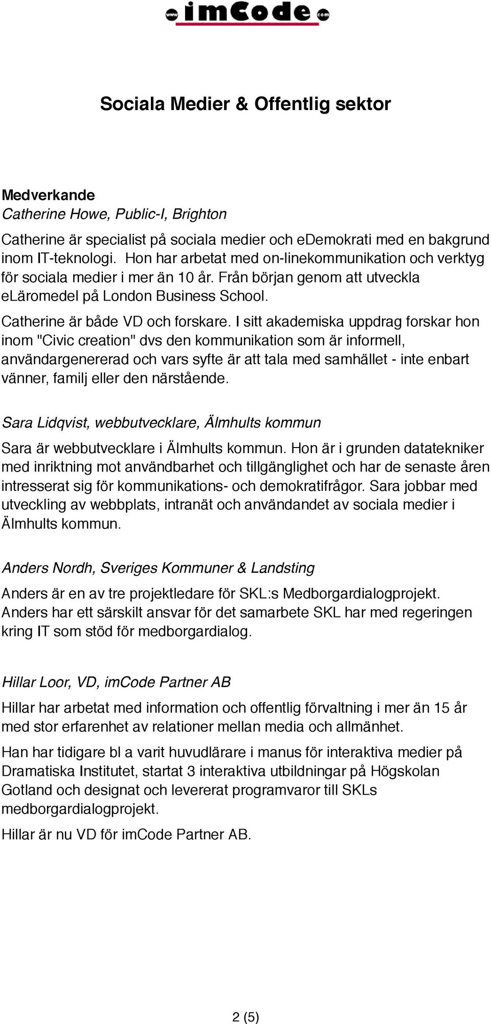 I sitt akademiska uppdrag forskar hon inom "Civic creation" dvs den kommunikation som är informell, användargenererad och vars syfte är att tala med samhället - inte enbart vänner, familj eller den