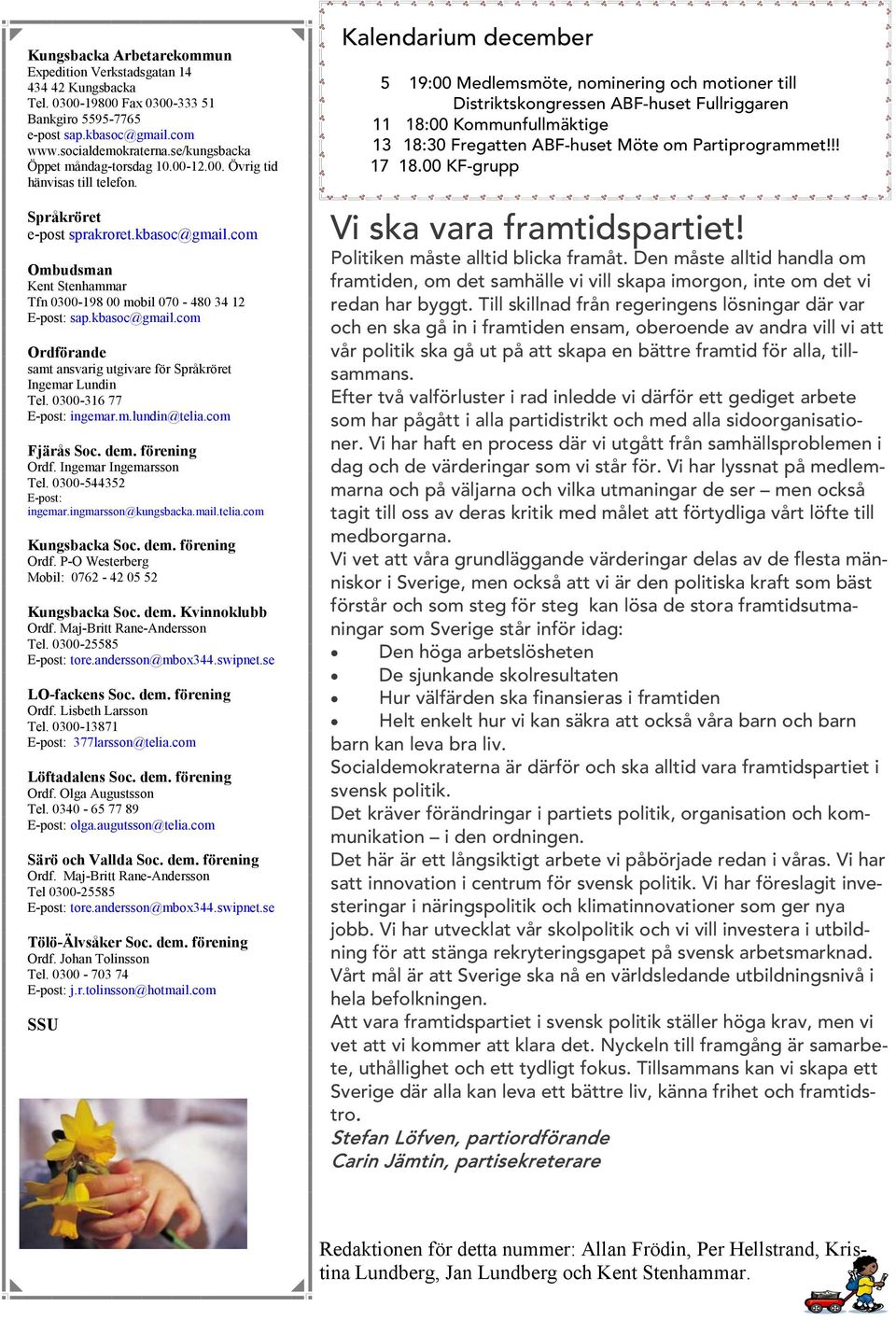 com Ombudsman Kent Stenhammar Tfn 0300-198 00 mobil 070-480 34 12 E-post: sap.kbasoc@gmail.com Ordförande samt ansvarig utgivare för Språkröret Ingemar Lundin Tel. 0300-316 77 E-post: ingemar.m.lundin@telia.