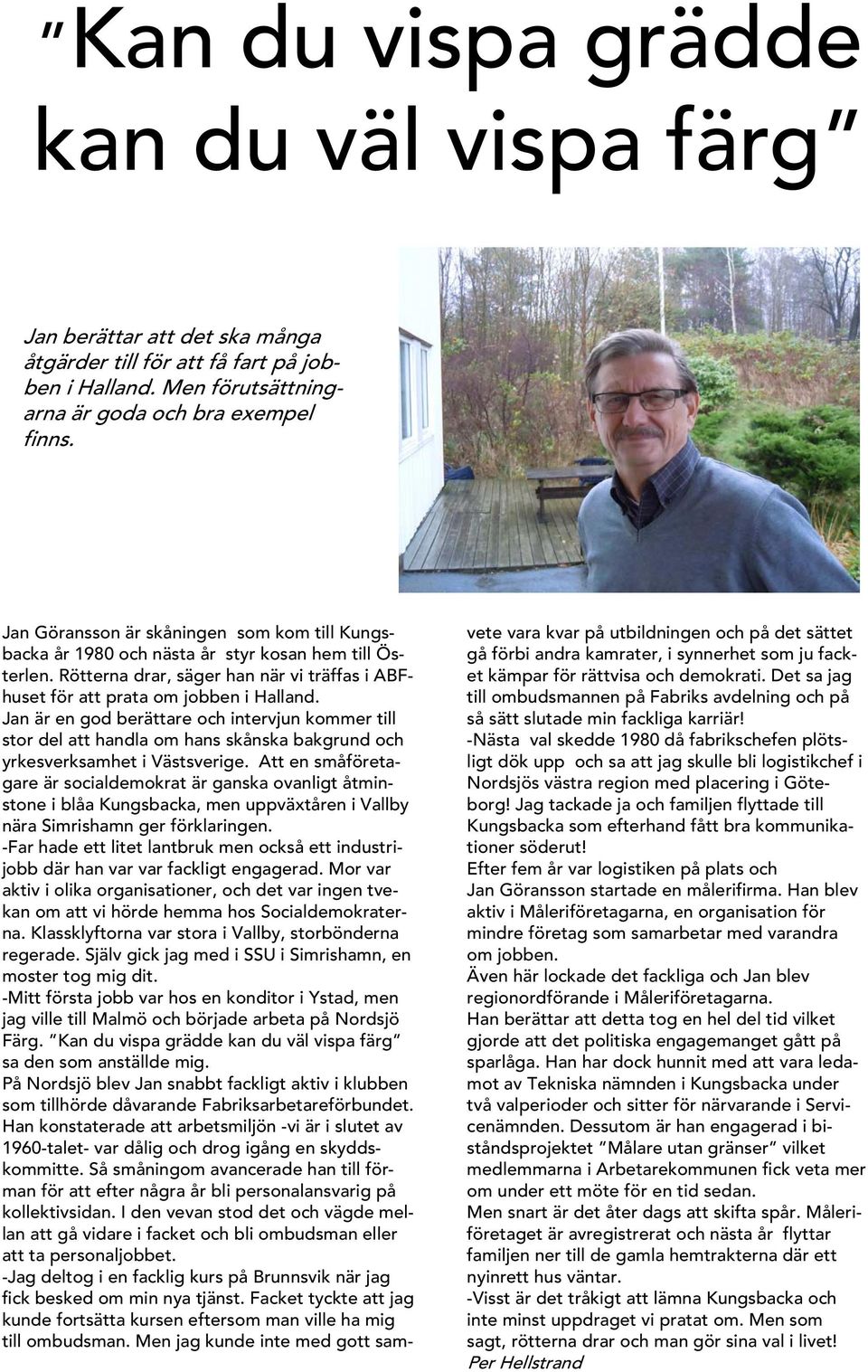 Jan är en god berättare och intervjun kommer till stor del att handla om hans skånska bakgrund och yrkesverksamhet i Västsverige.