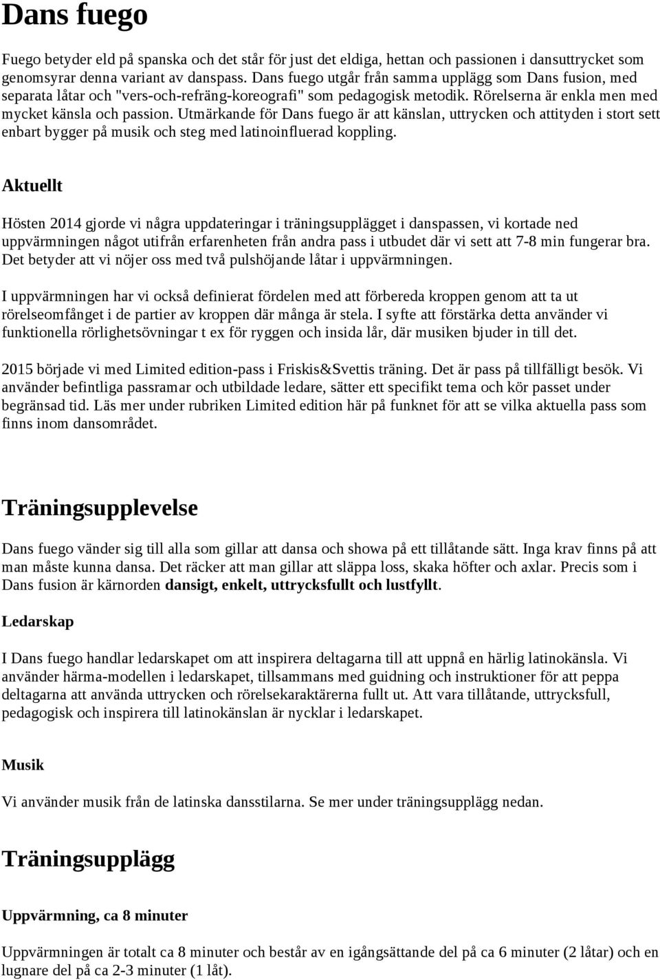 Utmärkande för Dans fuego är att känslan, uttrycken och attityden i stort sett enbart bygger på musik och steg med latinoinfluerad koppling.